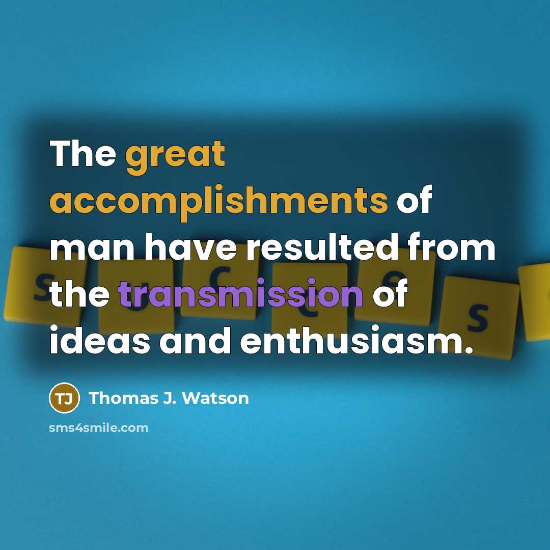 “The great accomplishments of man have resulted from the transmission of ideas and enthusiasm.” quote by Thomas J. Watson