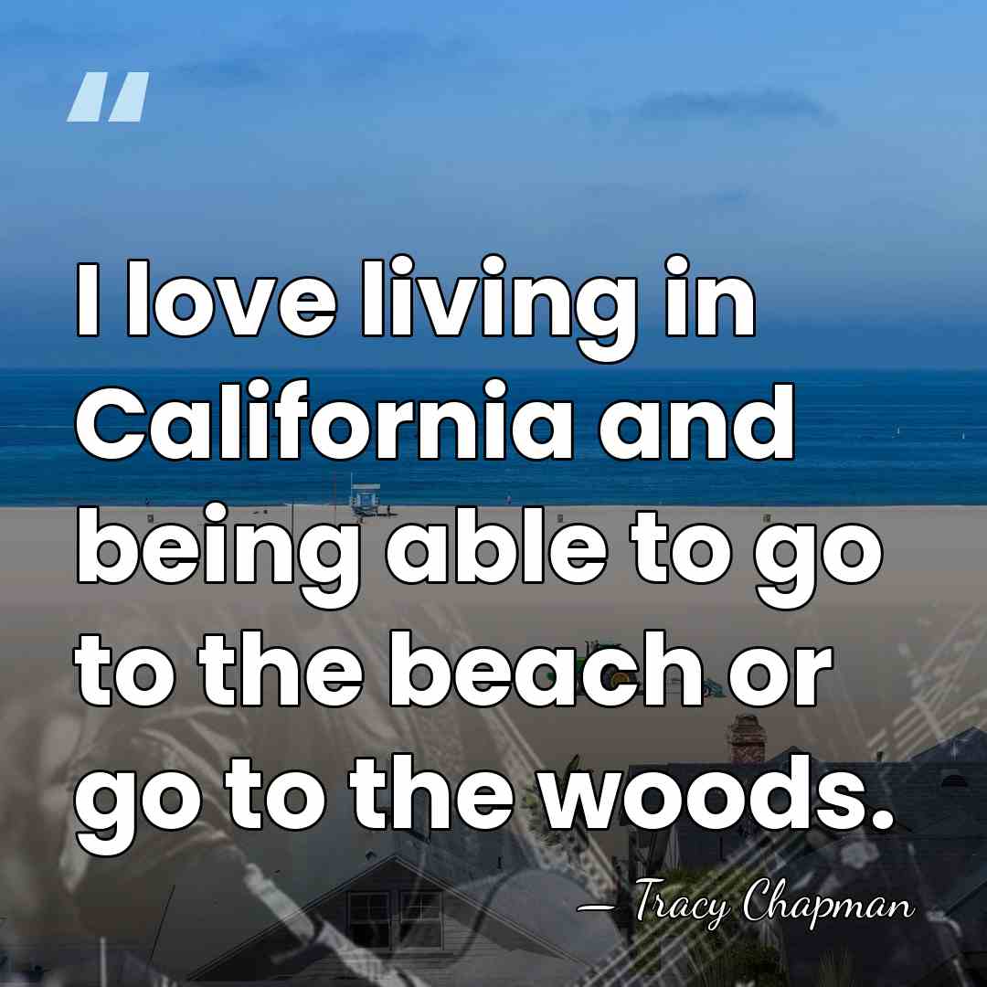 I love living in California and being able to go to the&hellip; - Tracy Chapman