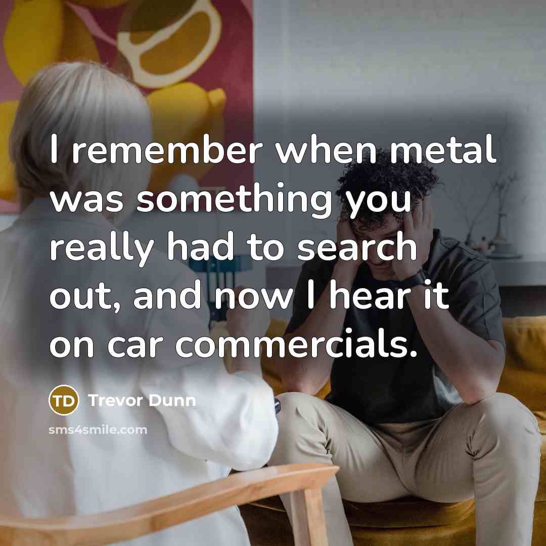 “I remember when metal was something you really had to…” quote by Trevor Dunn