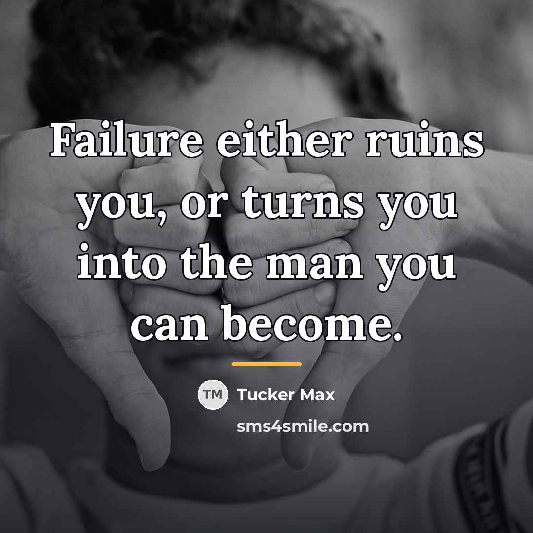 “Failure either ruins you, or turns you into the man…” quote by Tucker Max