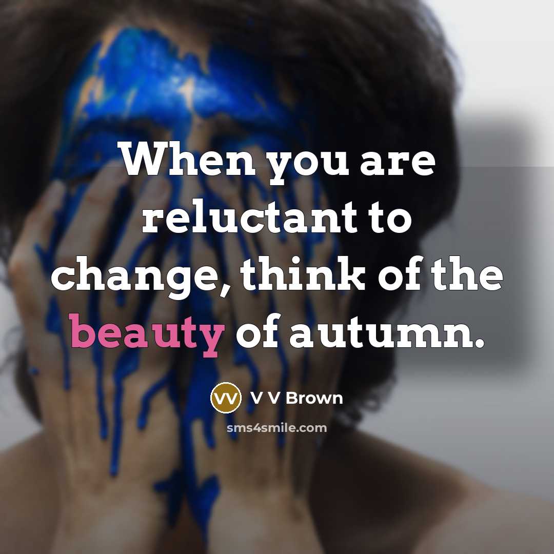 “When you are reluctant to change, think of the beauty…” quote by V V Brown