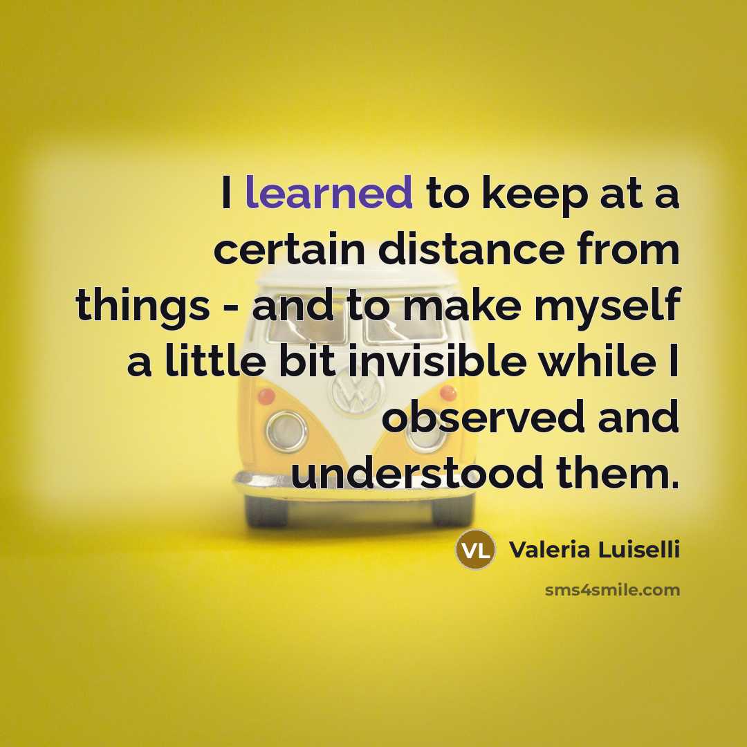 “I learned to keep at a certain distance from things…” quote by Valeria Luiselli