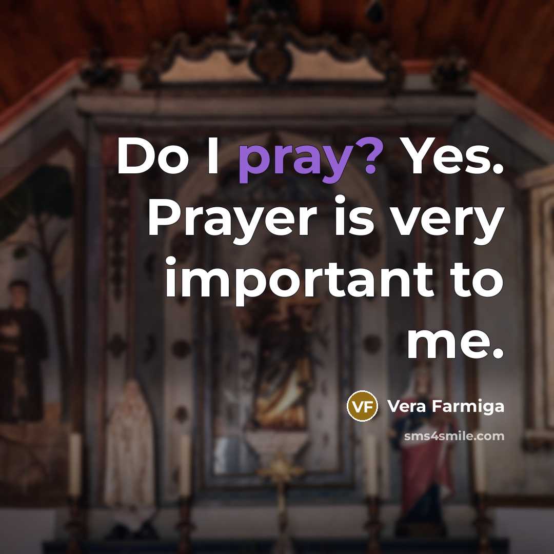 “Do I pray? Yes. Prayer is very important to me.…” quote by Vera Farmiga