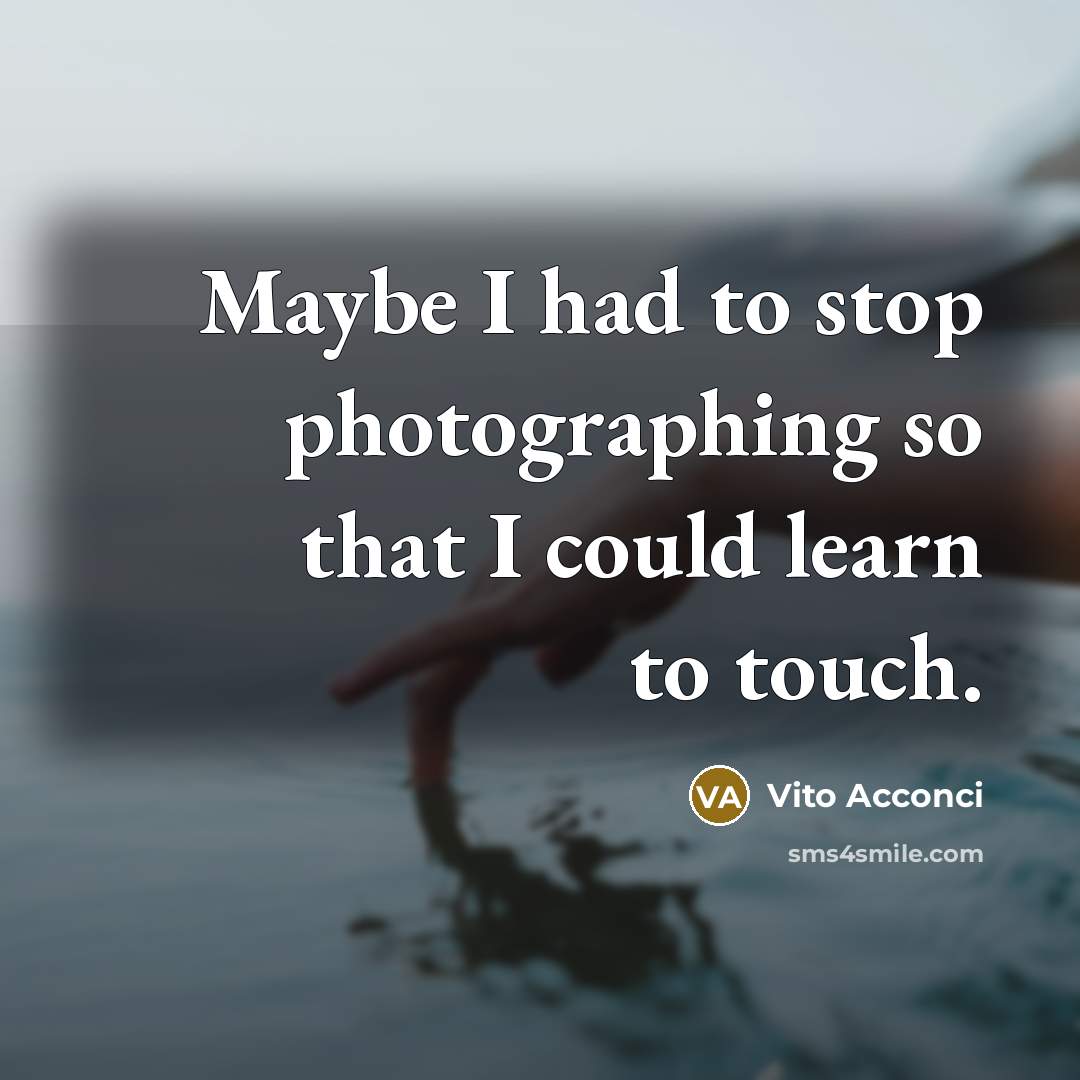 “Maybe I had to stop photographing so that I could…” quote by Vito Acconci