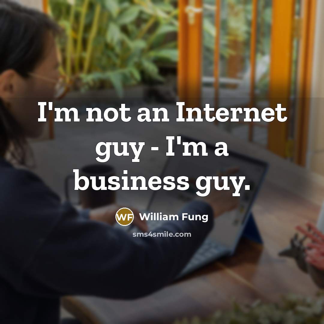 “I'm not an Internet guy - I'm a business guy.…” quote by William Fung