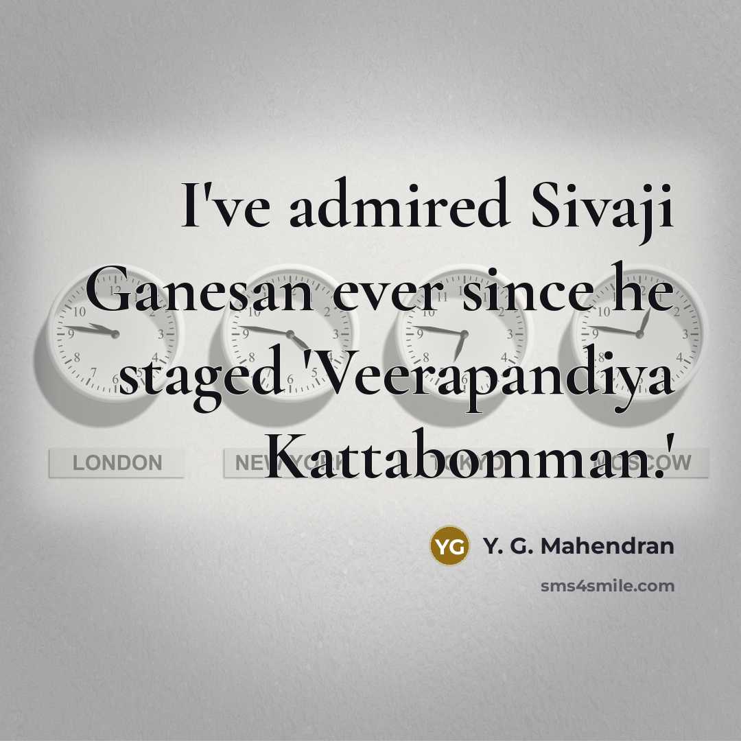 “I've admired Sivaji Ganesan ever since he staged 'Veerapandiya Kattabomman.'…” quote by Y. G. Mahendran