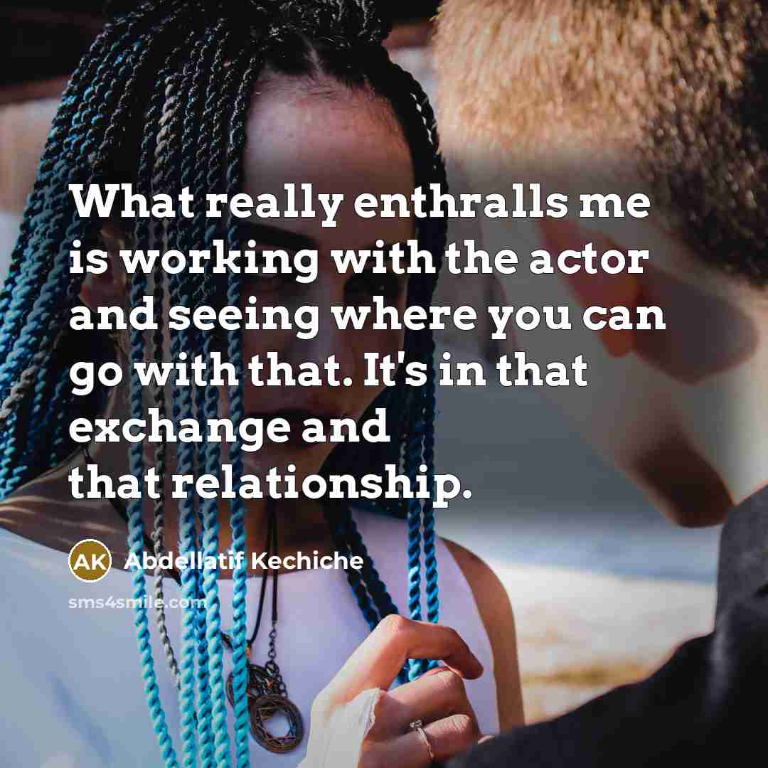 “What really enthralls me is working with the actor and…” quote by Abdellatif Kechiche