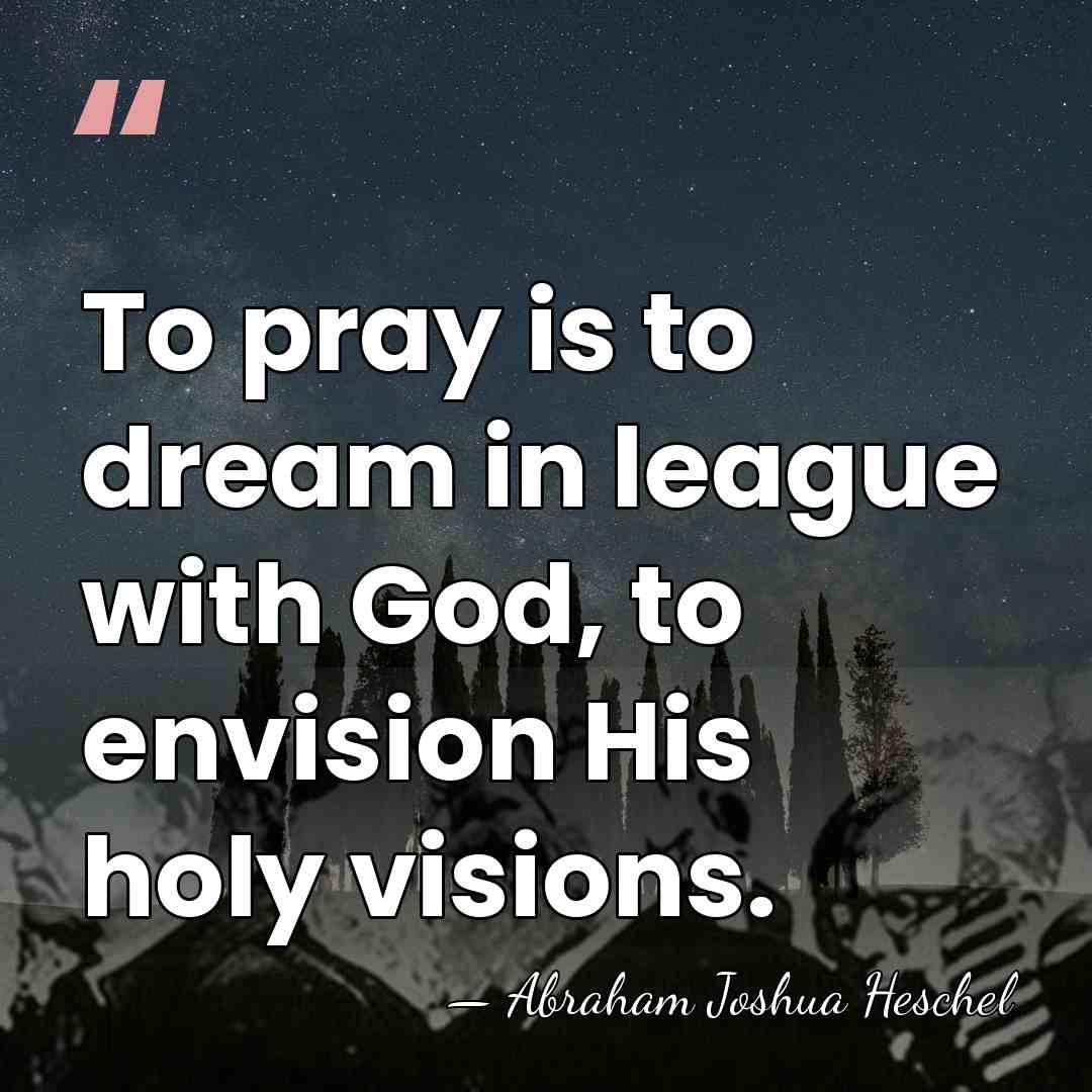 To pray is to dream in league with God, to envision His&hellip; - Abraham Joshua Heschel