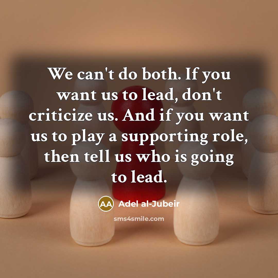 “We can't do both. If you want us to lead,…” quote by Adel al-Jubeir