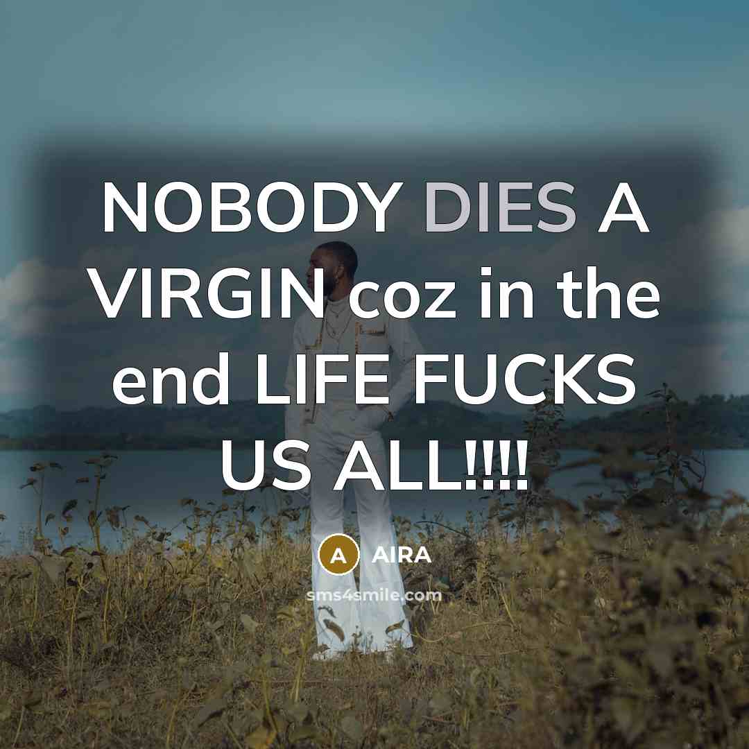 “NOBODY DIES A VIRGIN coz in the end LIFE FUCKS US ALL!!!!” quote by AIRA