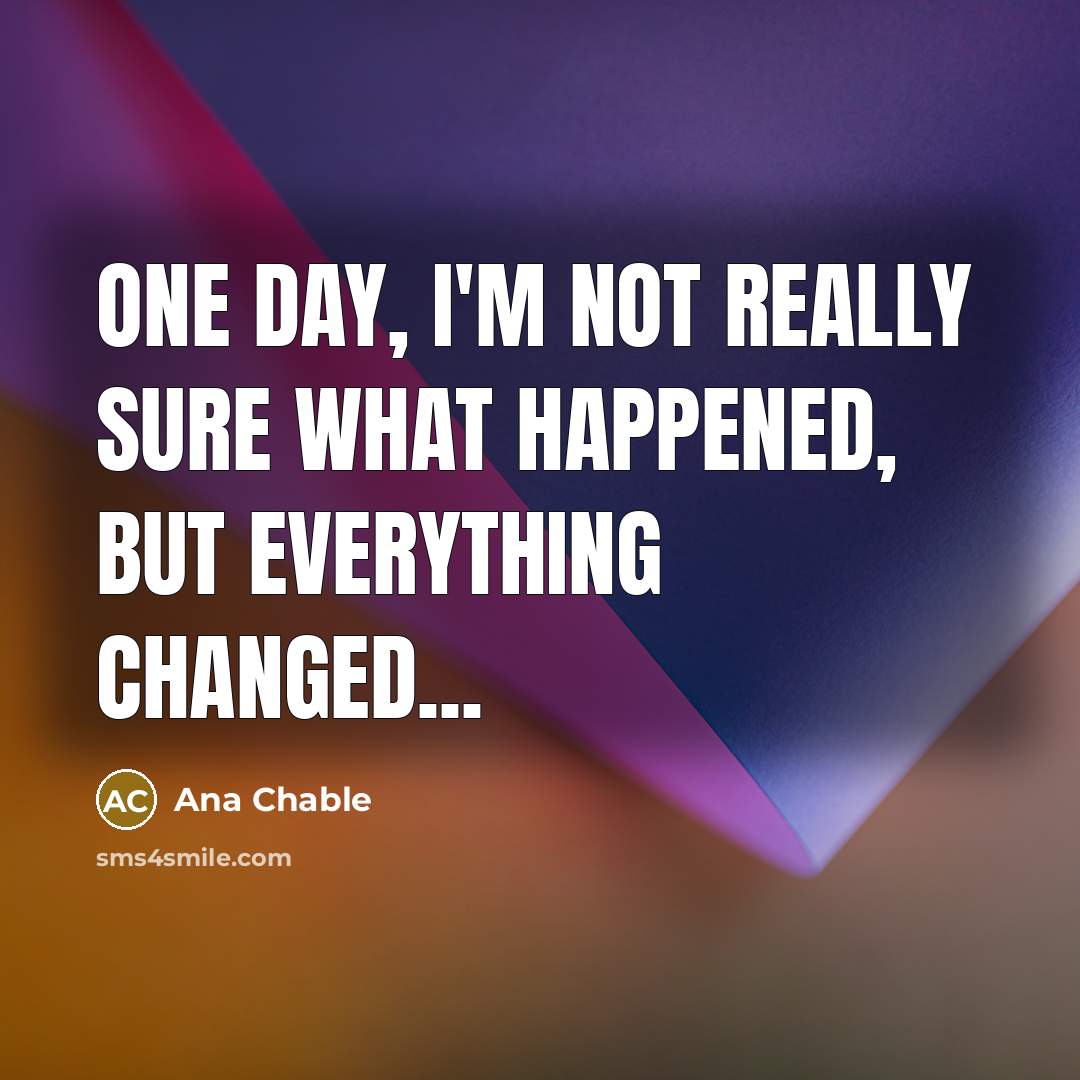 “One day, I'm not really sure what happened, but everything…” quote by Ana Chable
