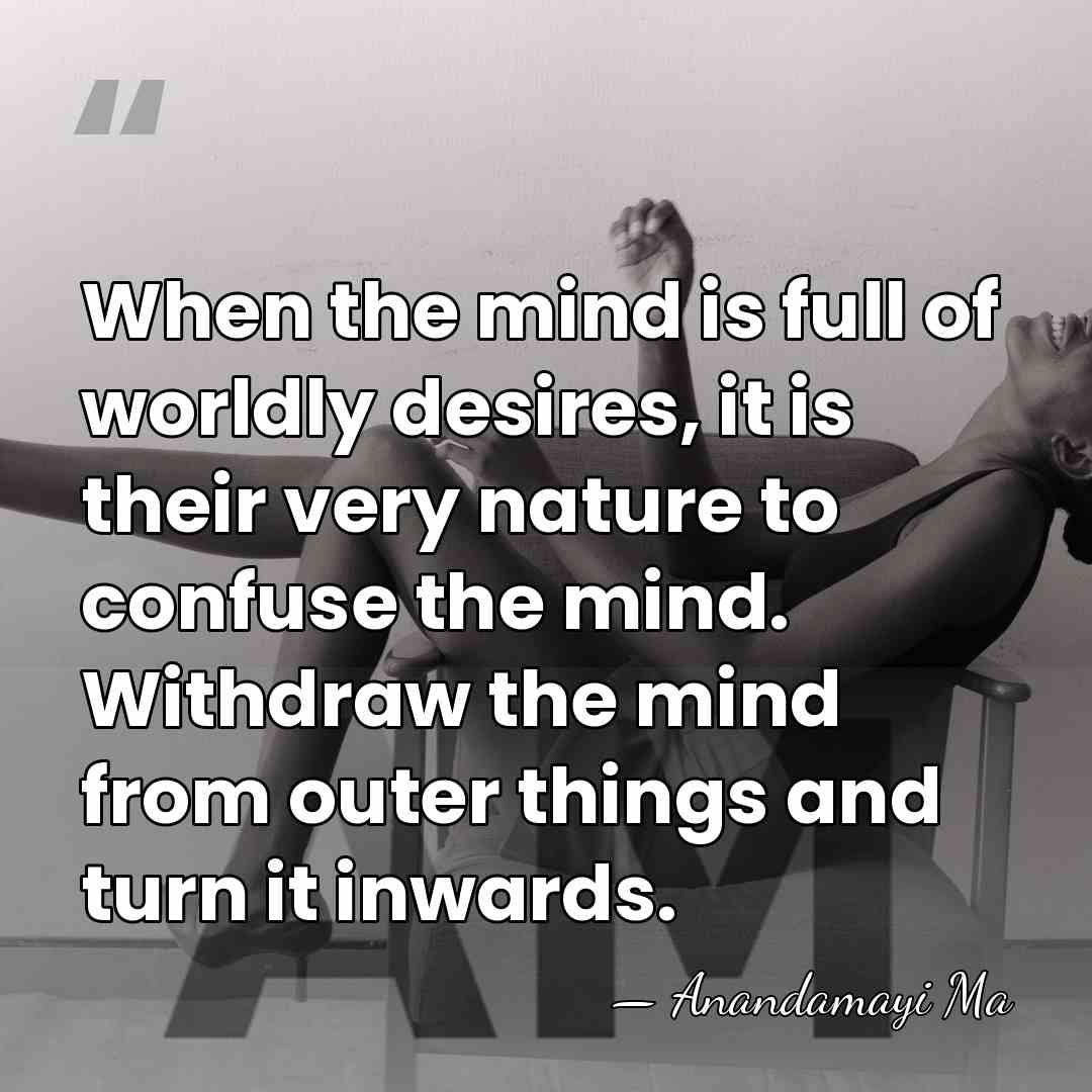 When the mind is full of worldly desires, it is their very&hellip; - Anandamayi Ma