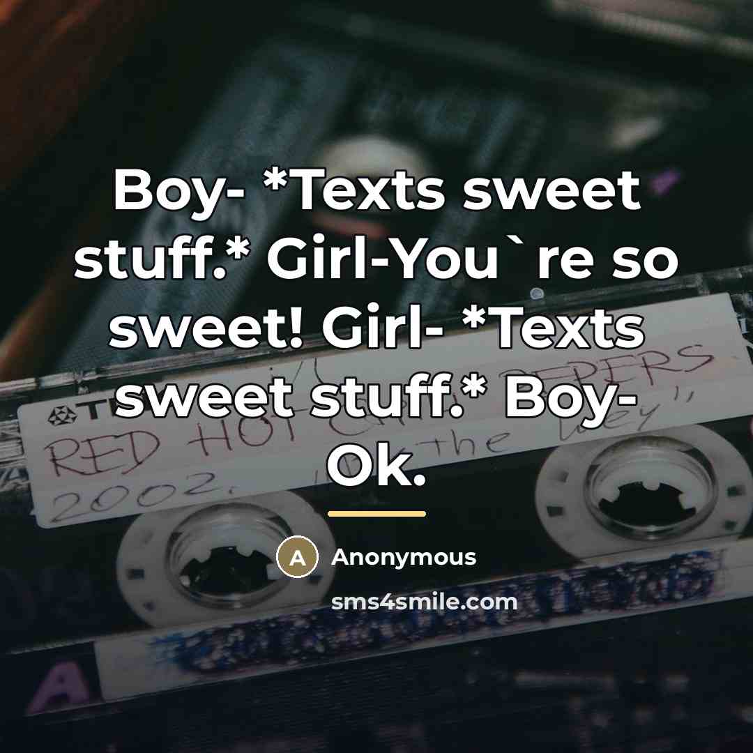 “Boy- *Texts sweet stuff.* Girl-You`re so sweet! Girl- *Texts sweet…” quote by Anonymous