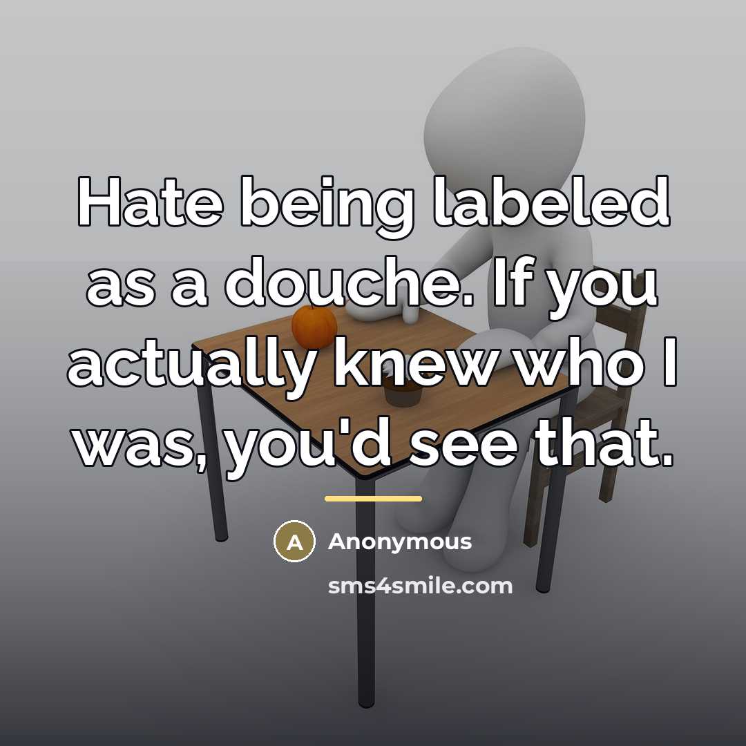 “Hate being labeled as a douche. If you actually knew…” quote by Anonymous