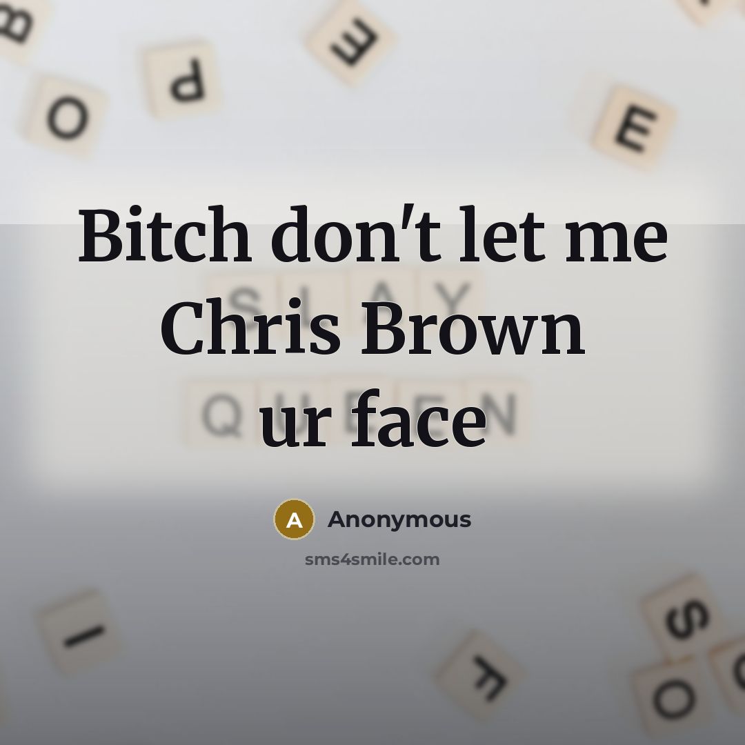 “Bitch don't let me Chris Brown ur face…” quote by Anonymous