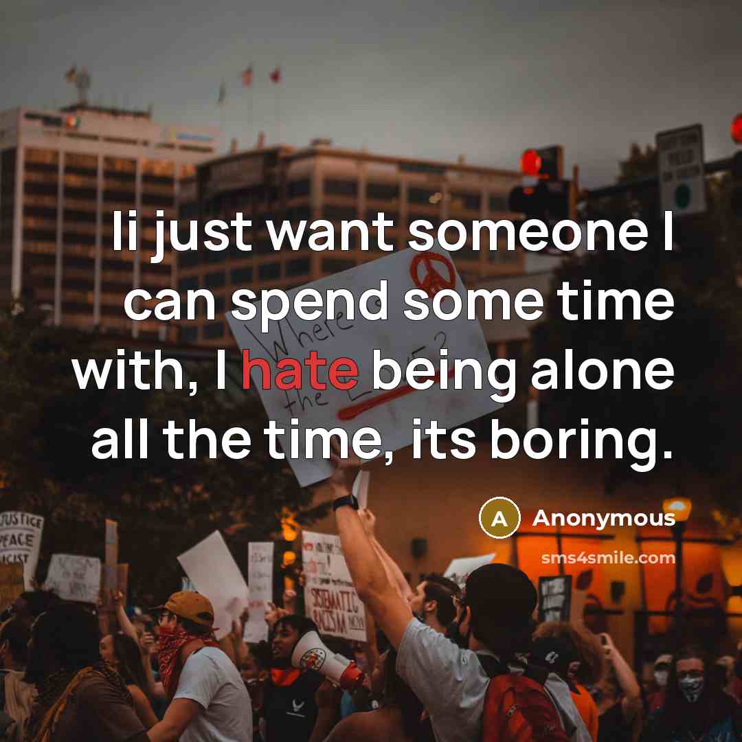 “Ii just want someone I can spend some time with, I hate being alone all the time, its boring.” quote by Anonymous