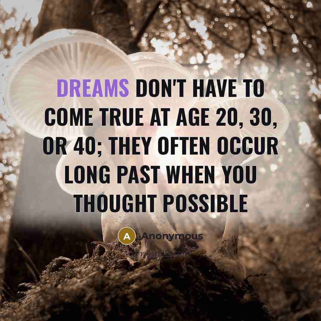 “Dreams don't have to come true at age 20, 30,…” quote by Anonymous