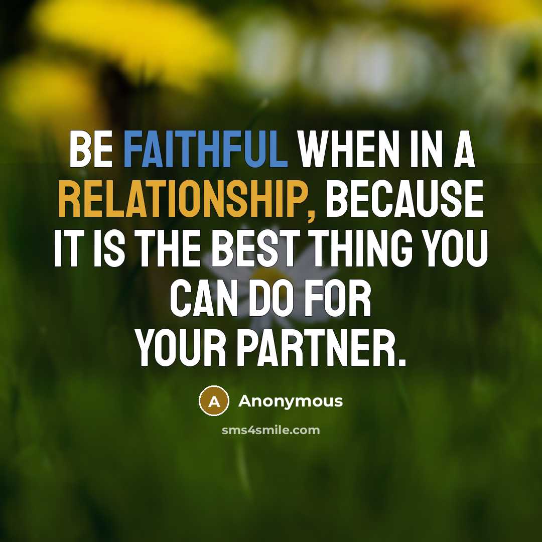 “Be Faithful when in a Relationship, Because it is the best thing you can do for your Partner.” quote by Anonymous