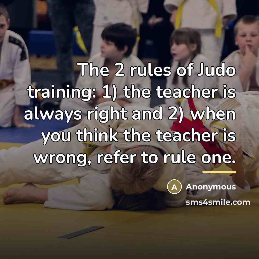 “The 2 rules of Judo training: 1) the teacher is…” quote by Anonymous
