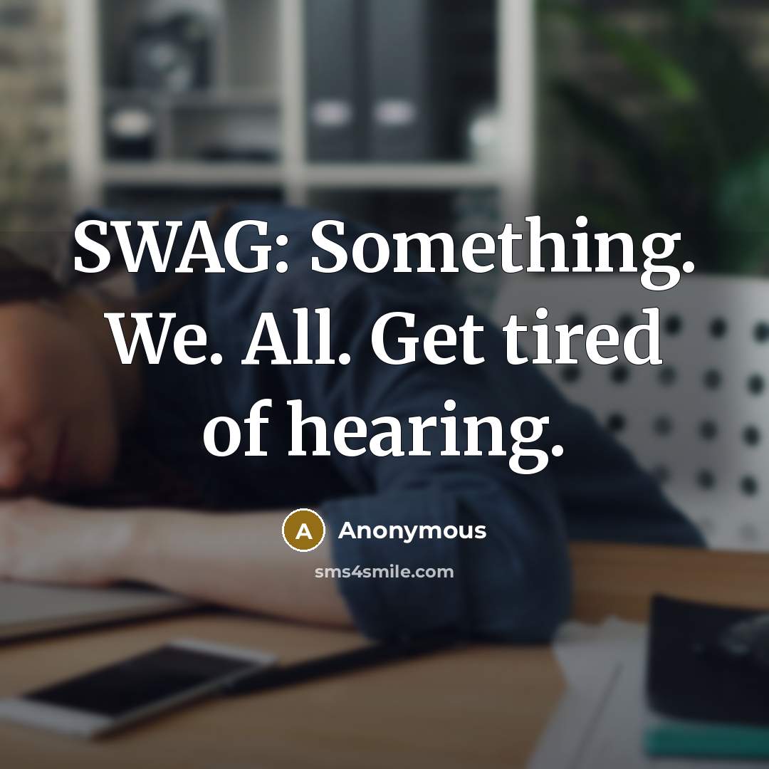 “SWAG: Something. We. All. Get tired of hearing.” quote by Anonymous