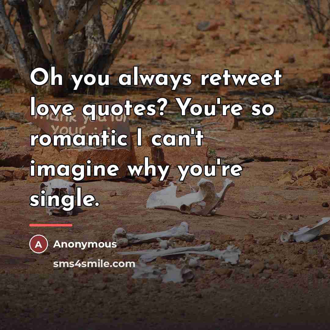 “Oh you always retweet love quotes? You're so romantic I…” quote by Anonymous