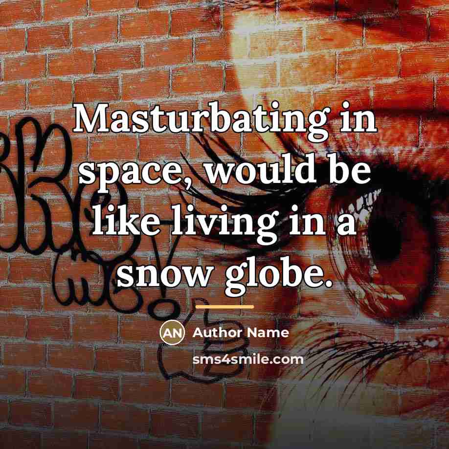 “Masturbating in space, would be like living in a snow…” quote by Author Name