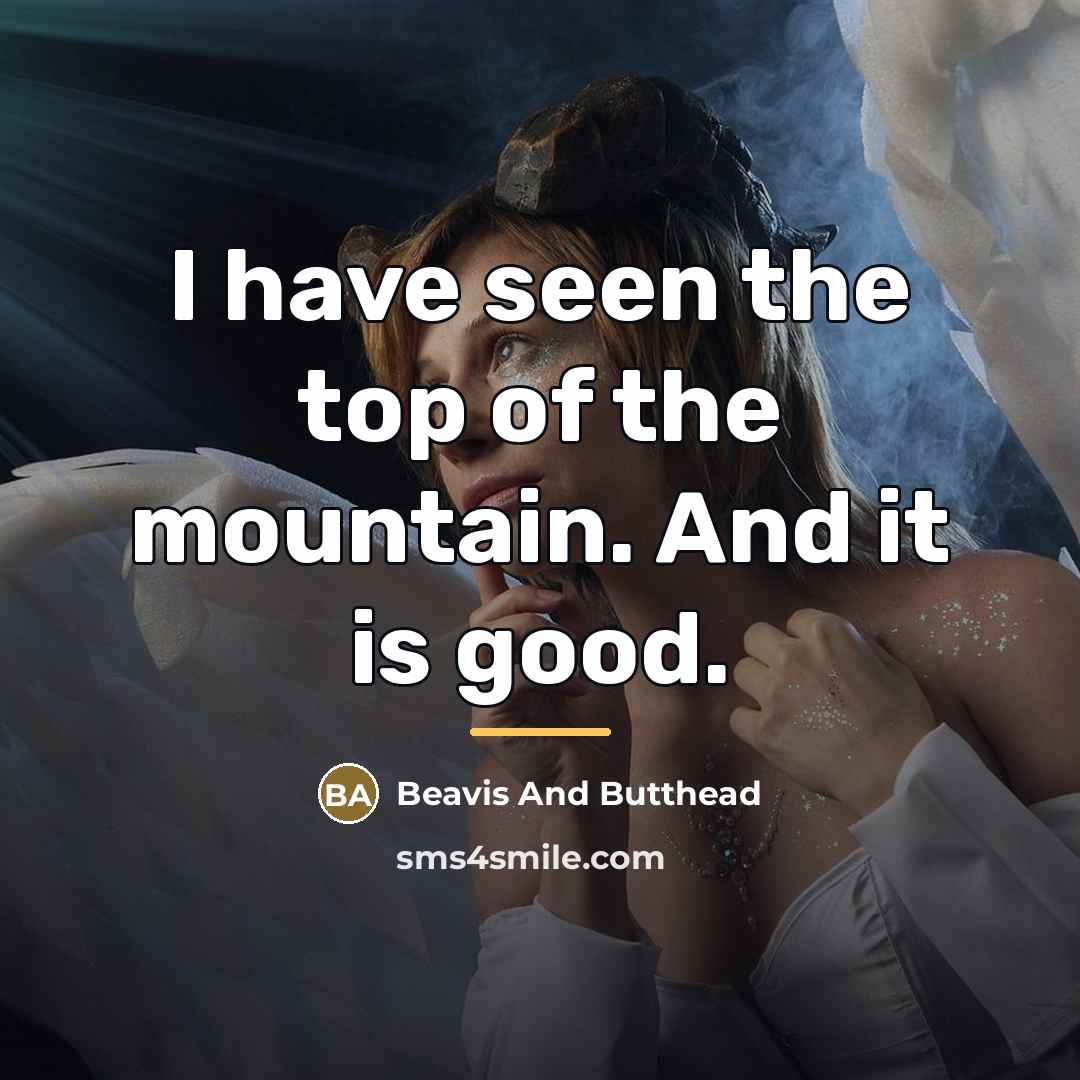 “I have seen the top of the mountain. And it…” quote by Beavis And Butthead