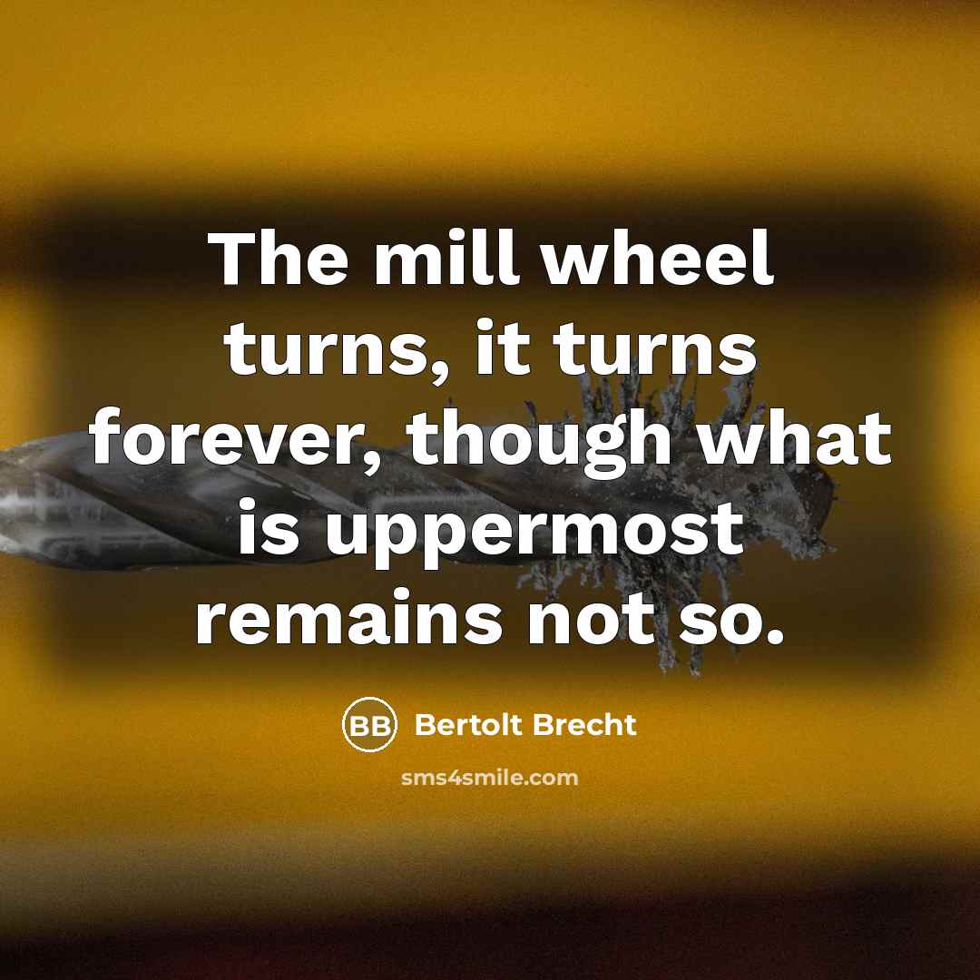 “The mill wheel turns, it turns forever, though what is…” quote by Bertolt Brecht
