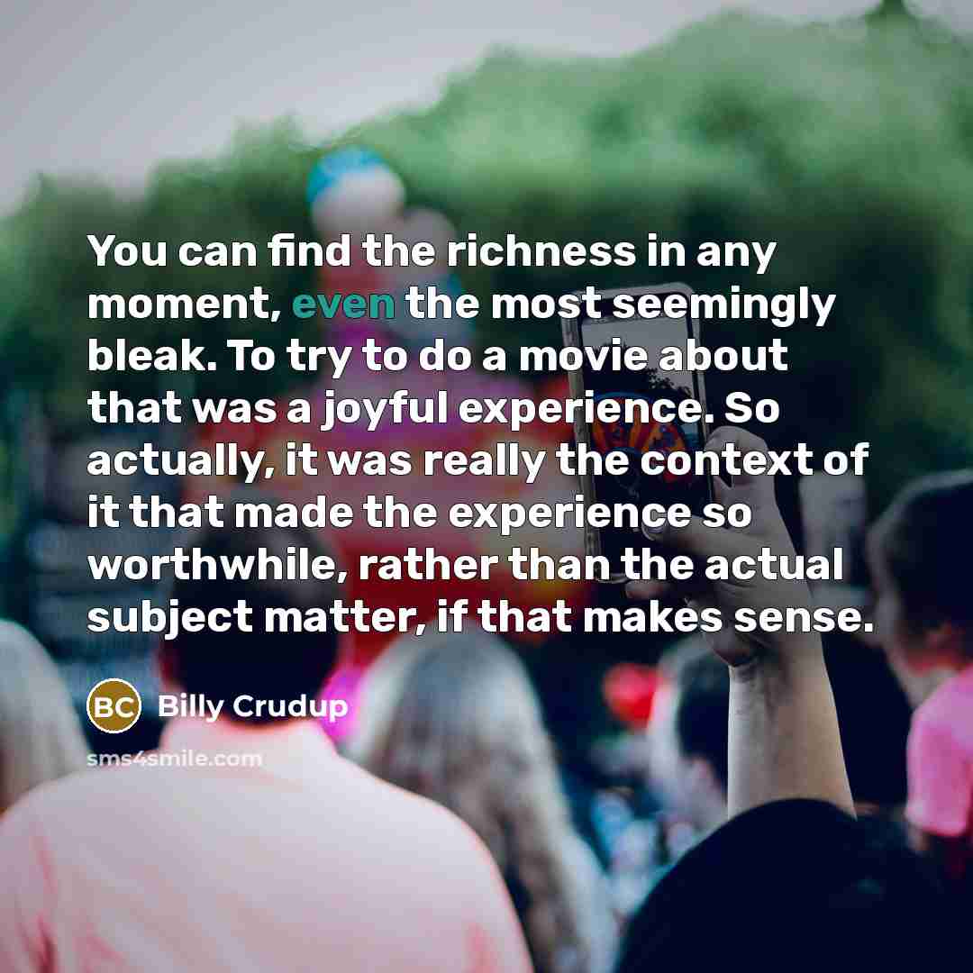 “You can find the richness in any moment, even the…” quote by Billy Crudup