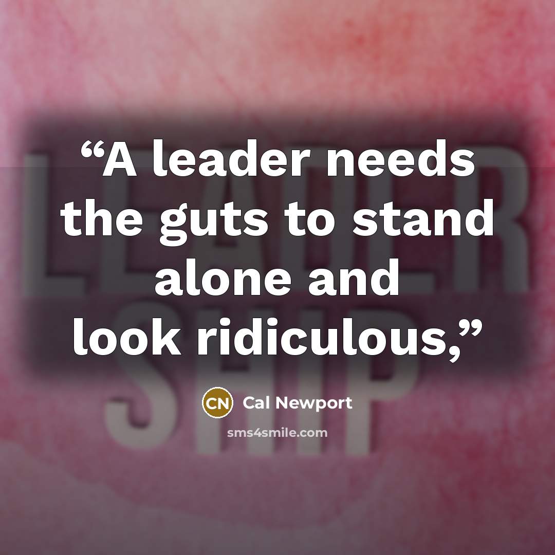 “A leader needs the guts to stand alone and look ridiculous,” quote by Cal Newport