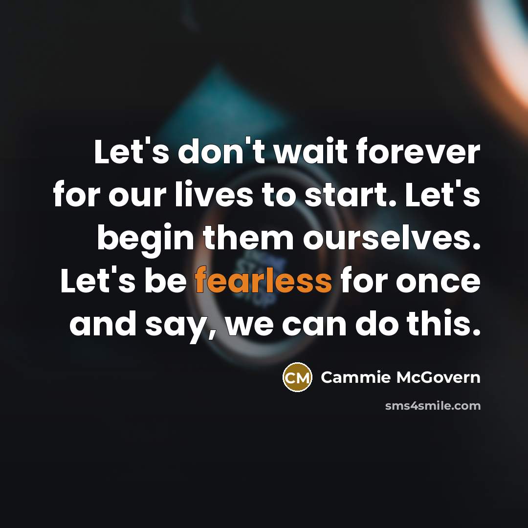 “Let's don't wait forever for our lives to start. Let's begin them ourselves. Let's be fearless for once and say, we can do this.” quote by Cammie McGovern