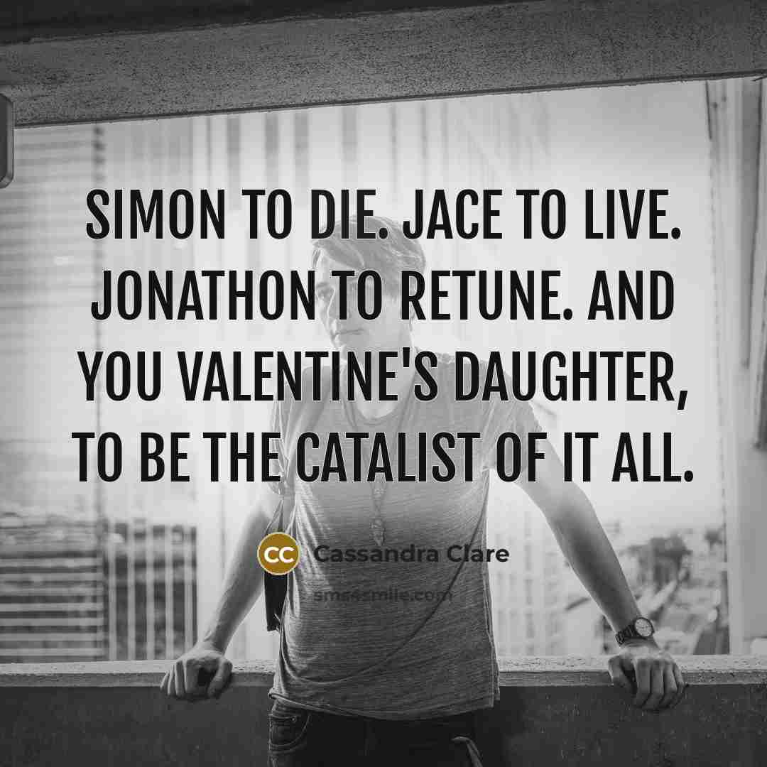 “Simon to die. Jace to live. Jonathon to retune. And…” quote by Cassandra Clare