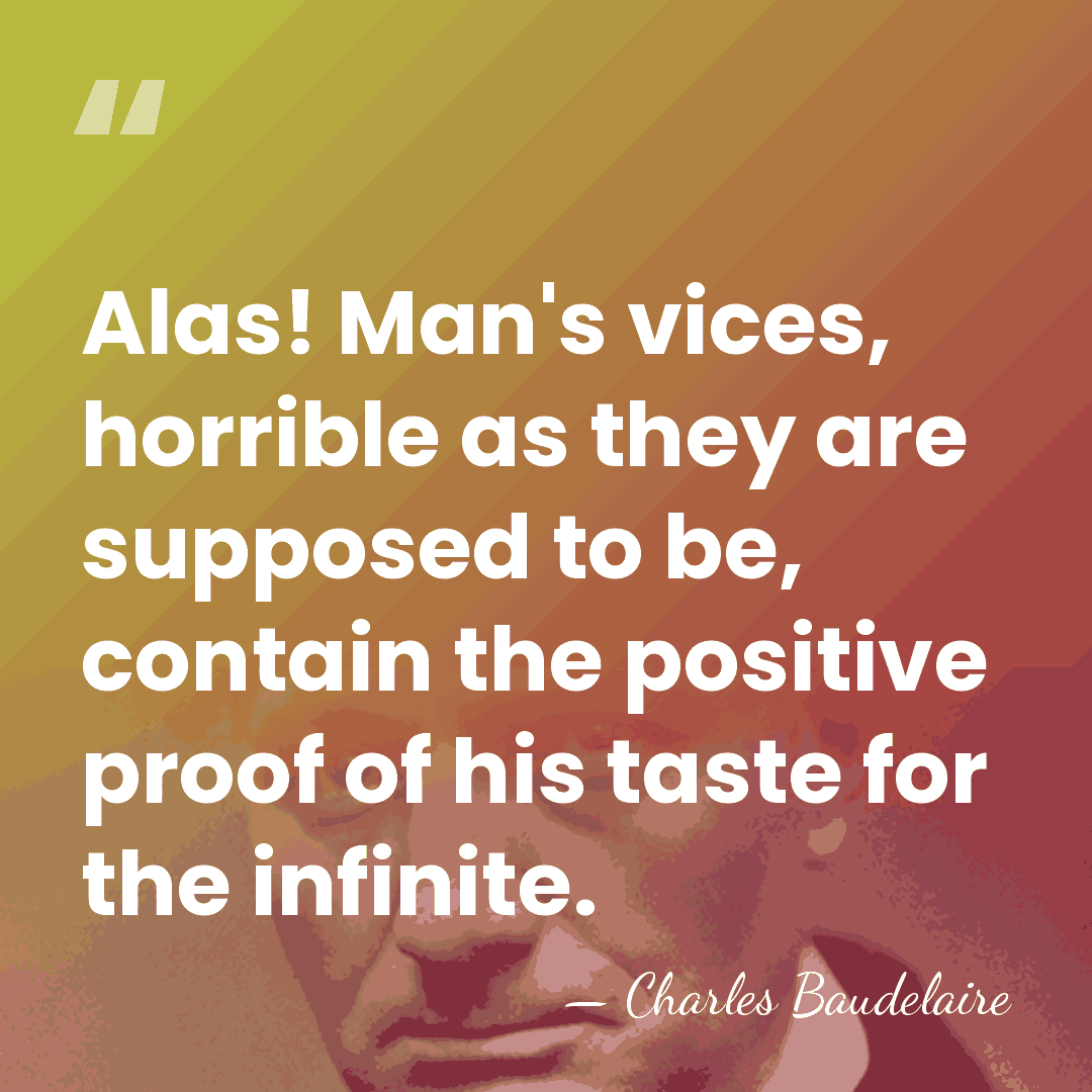 Alas! Man's vices, horrible as they are supposed to be, contain the&hellip; - Charles Baudelaire