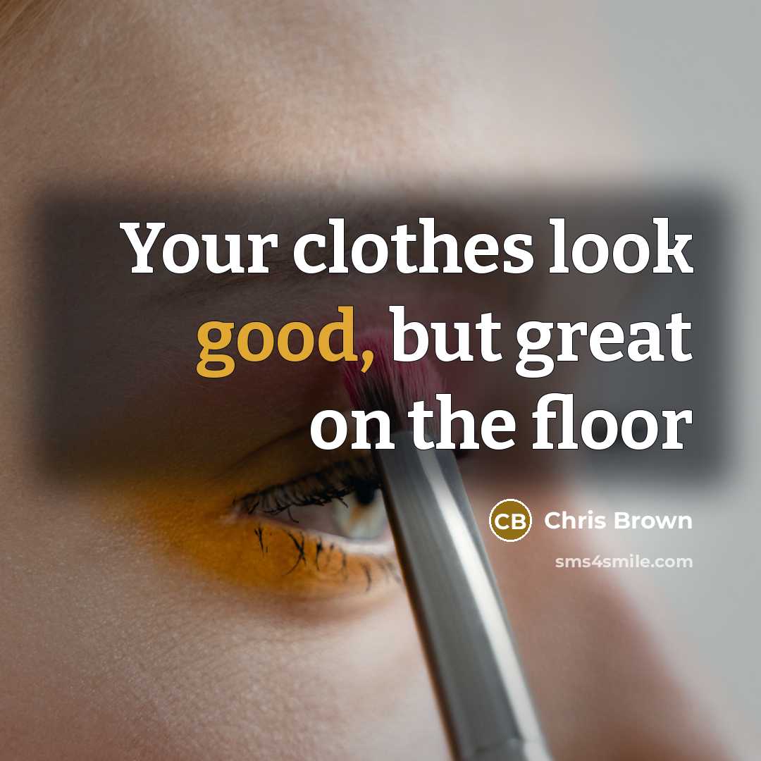 “Your clothes look good, but great on the floor…” quote by Chris Brown