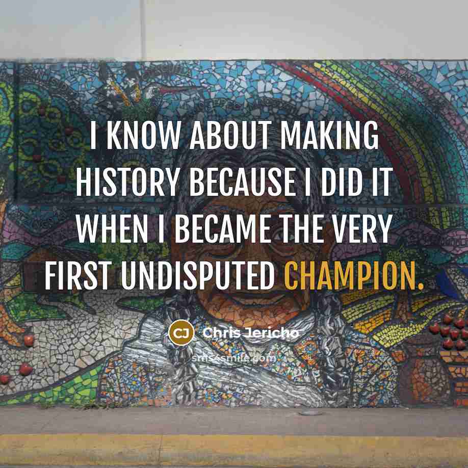 “I know about making history because I did it when…” quote by Chris Jericho