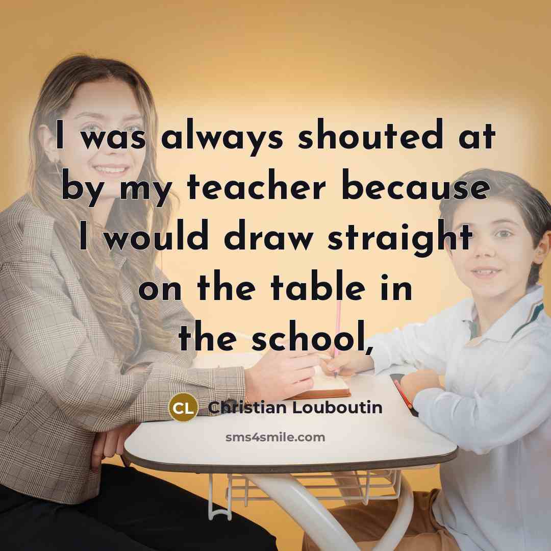 “I was always shouted at by my teacher because I…” quote by Christian Louboutin