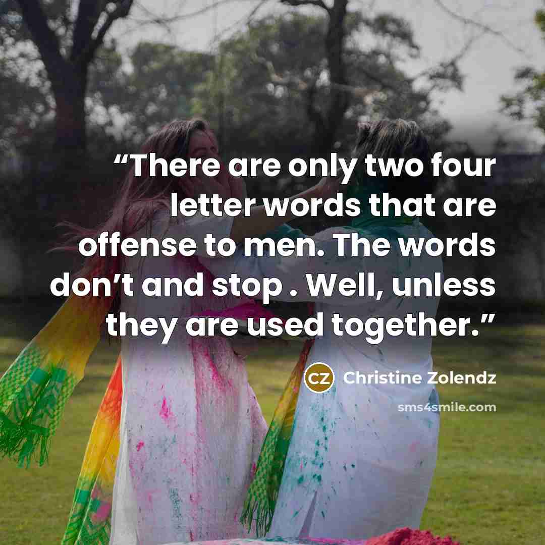 “There are only two four letter words that are offense to men. The words don’t and stop . Well, unless they are used together.” quote by Christine Zolendz