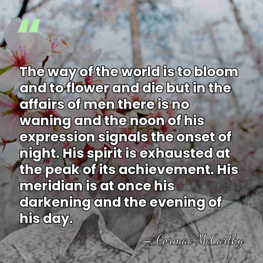 The way of the world is to bloom and to flower and&hellip; - Cormac McCarthy