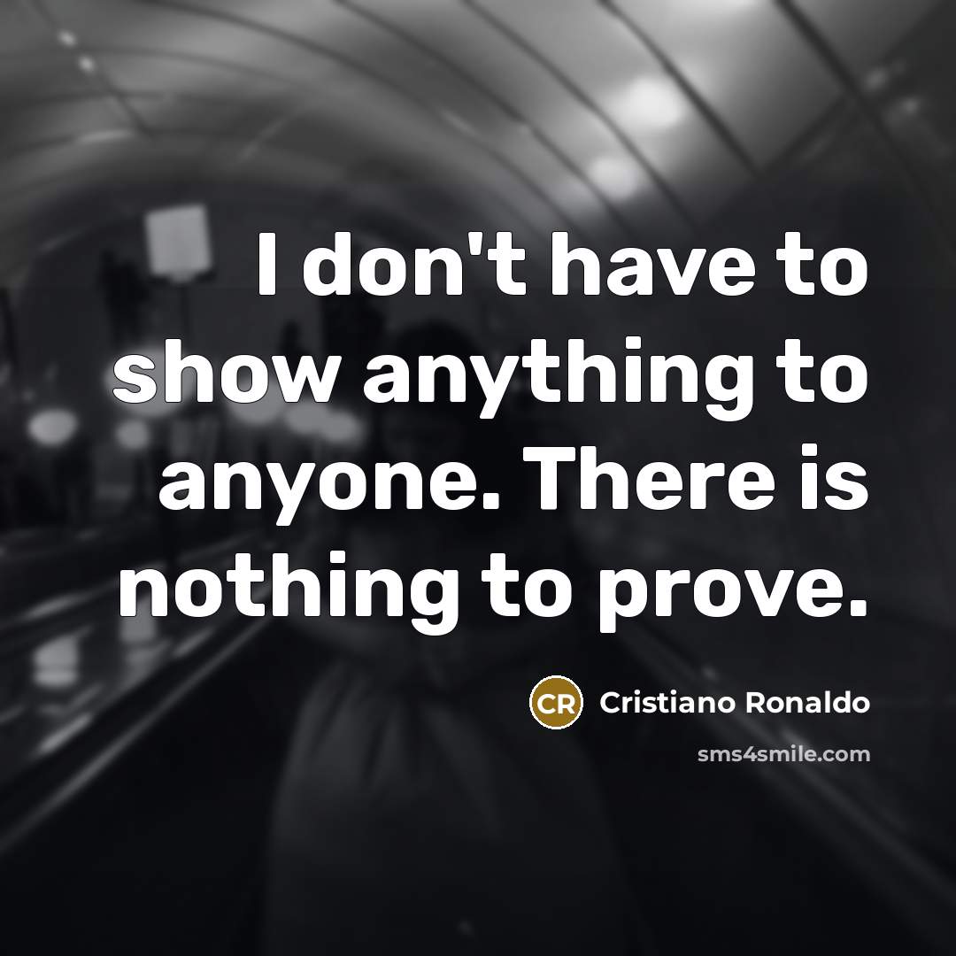 “I don't have to show anything to anyone. There is…” quote by Cristiano Ronaldo