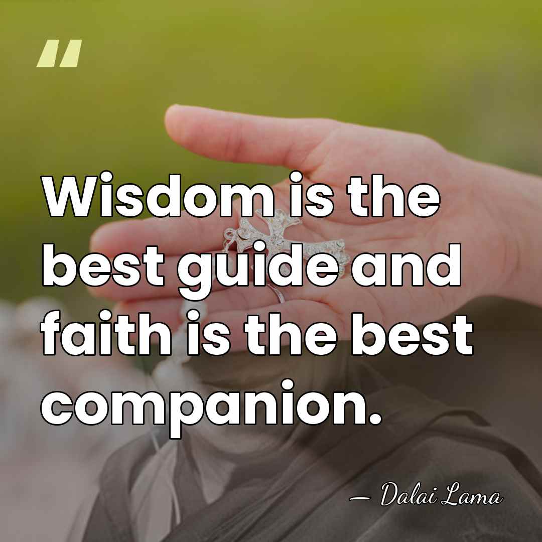 Wisdom is the best guide and faith is the best companion. - Dalai Lama