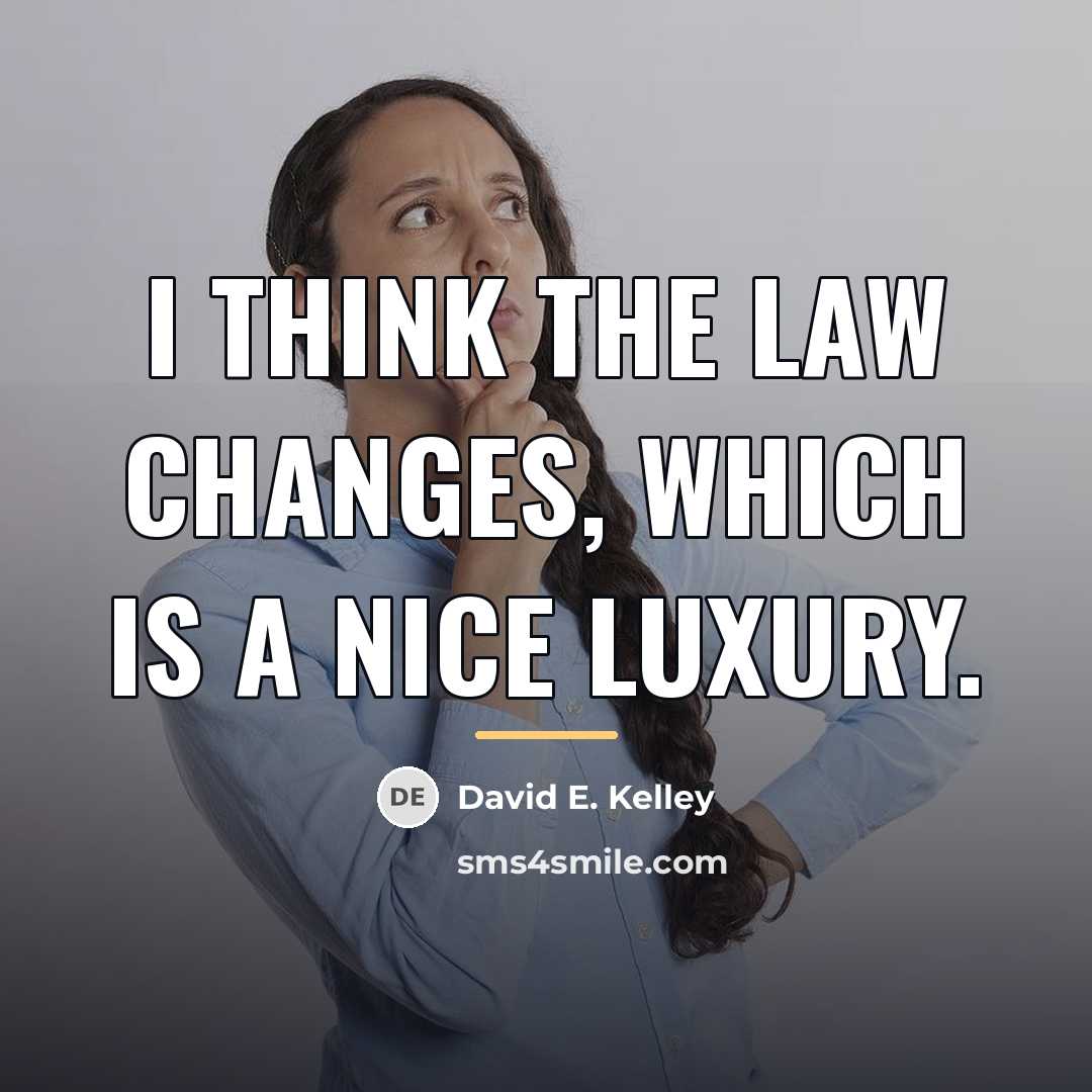 “I think the law changes, which is a nice luxury.…” quote by David E. Kelley