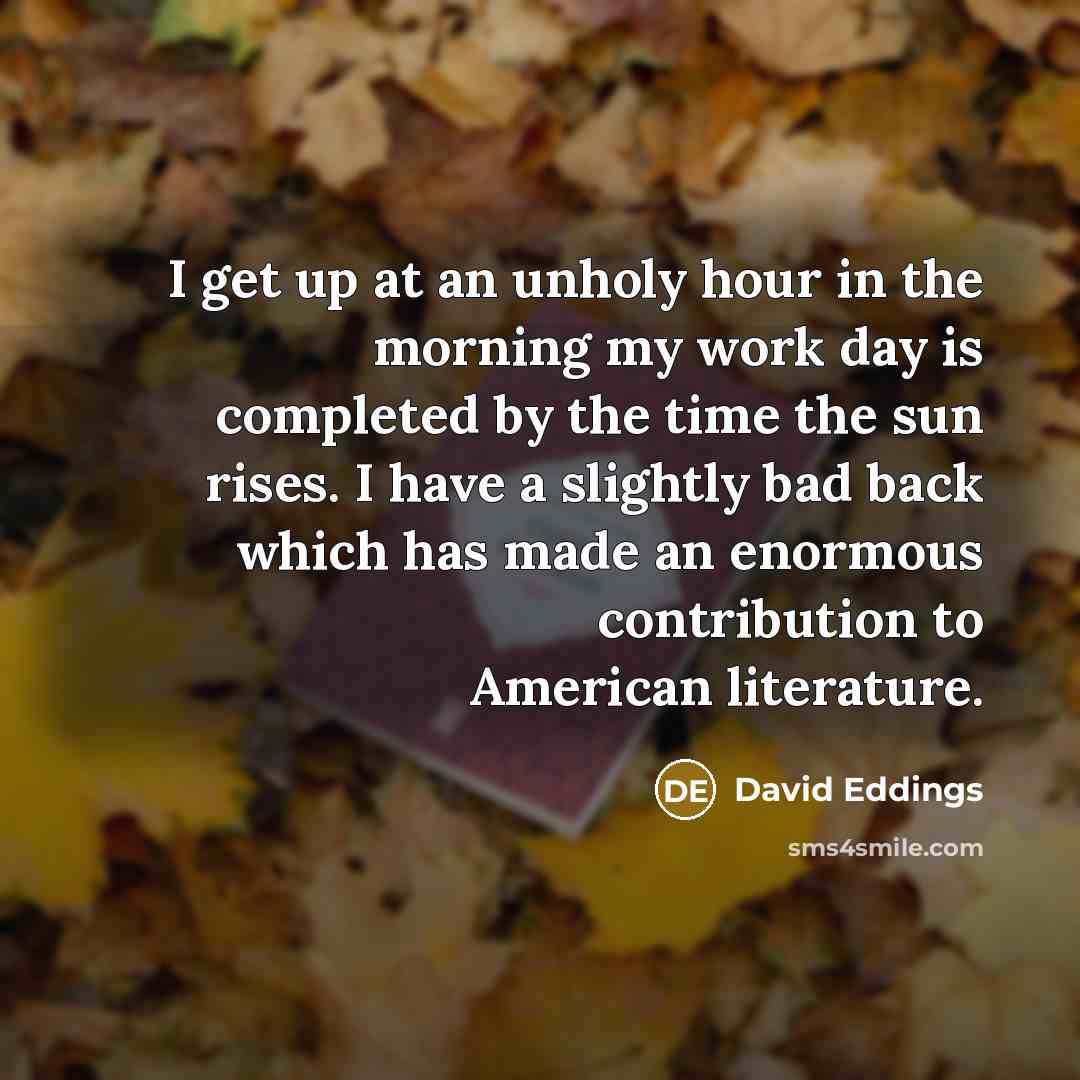 “I get up at an unholy hour in the morning…” quote by David Eddings