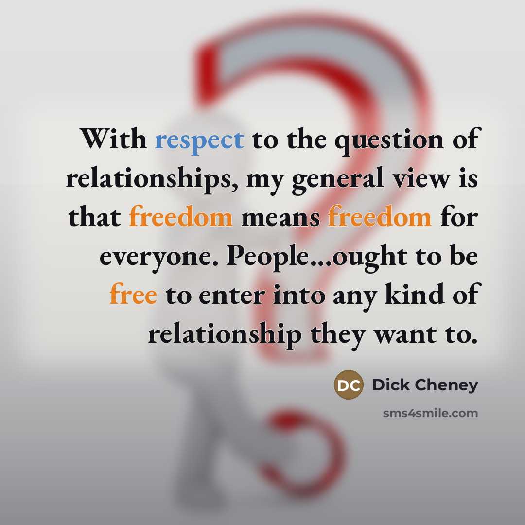 “With respect to the question of relationships, my general view…” quote by Dick Cheney