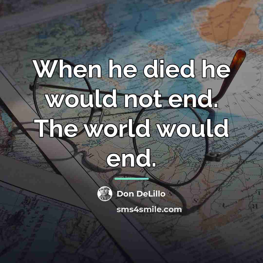 “When he died he would not end. The world would…” quote by Don DeLillo