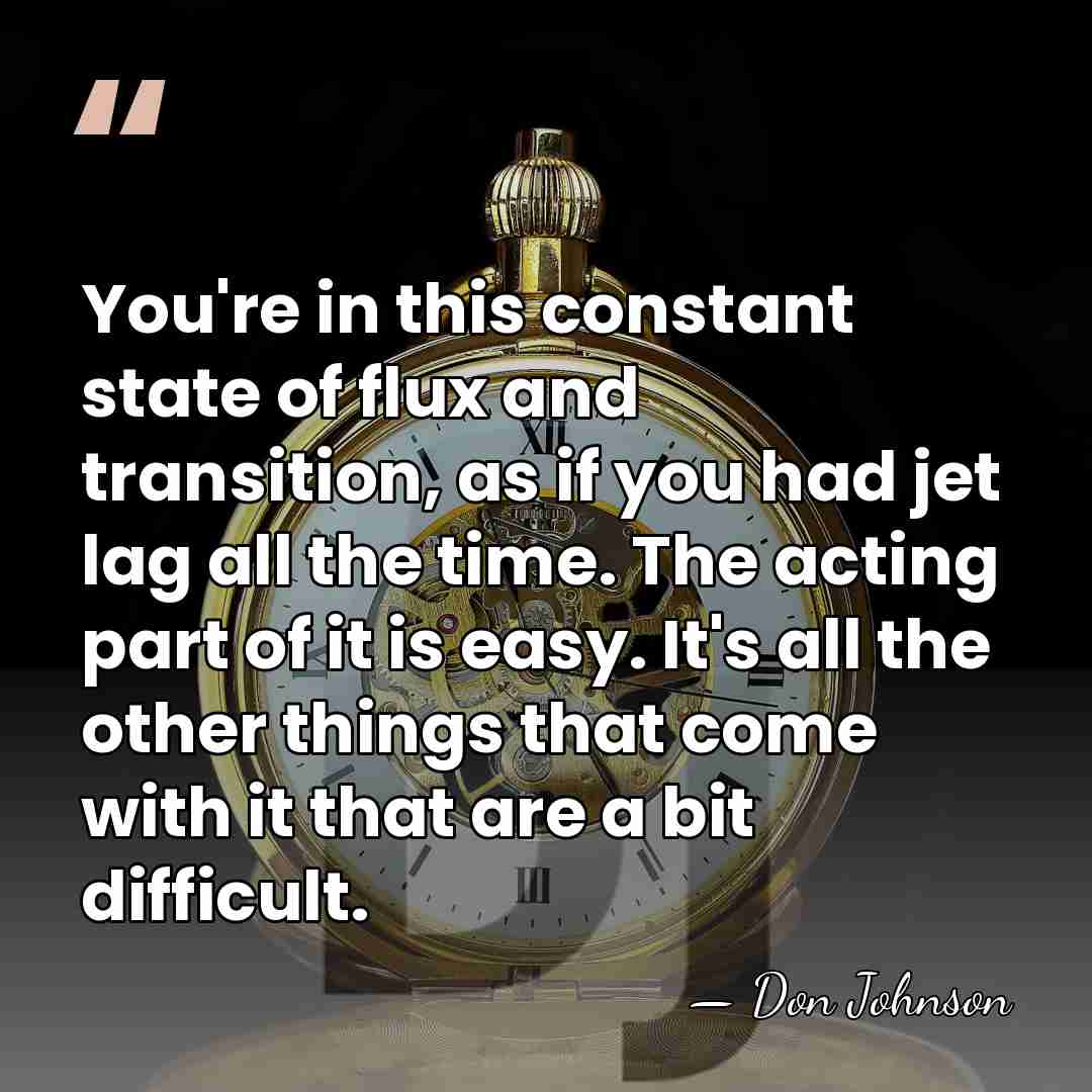 You're in this constant state of flux and transition, as if you&hellip; - Don Johnson