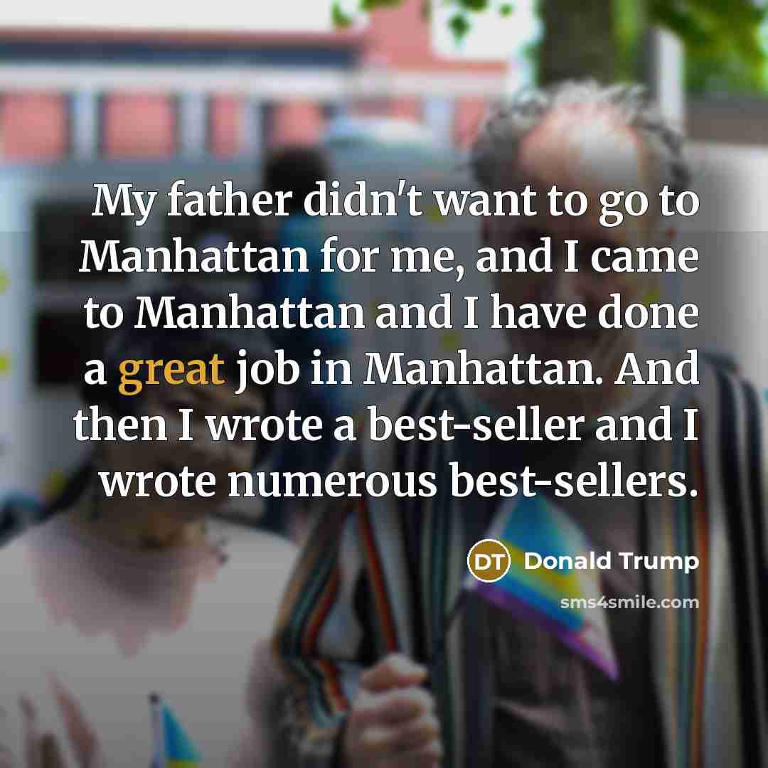 “My father didn't want to go to Manhattan for me,…” quote by Donald Trump