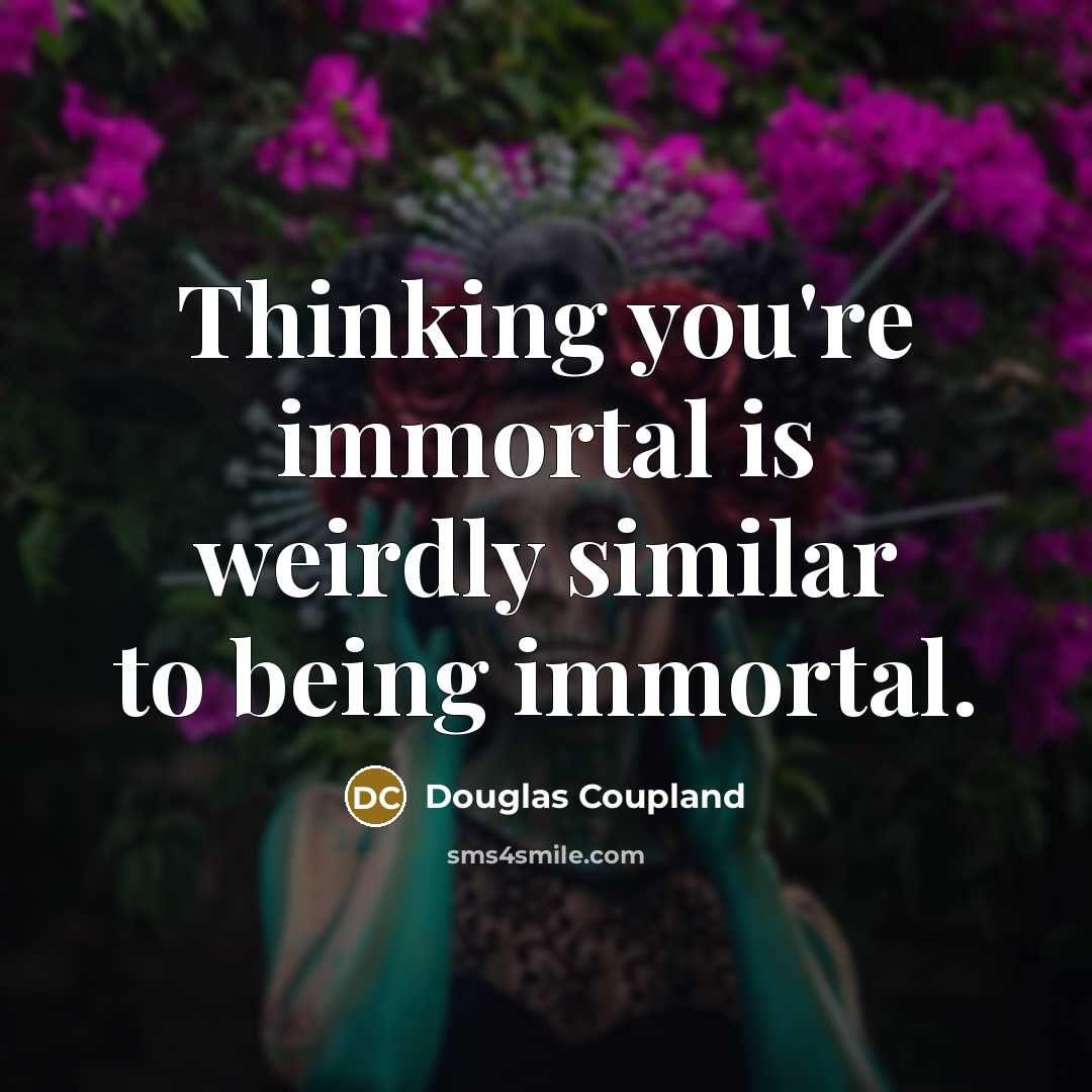 “Thinking you're immortal is weirdly similar to being immortal.…” quote by Douglas Coupland