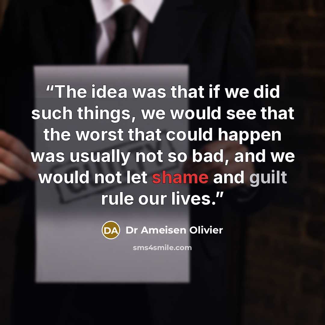 “The idea was that if we did such things, we would see that the worst that could happen was usually not so bad, and we would not let shame and guilt rule our lives.” quote by Dr Ameisen Olivier