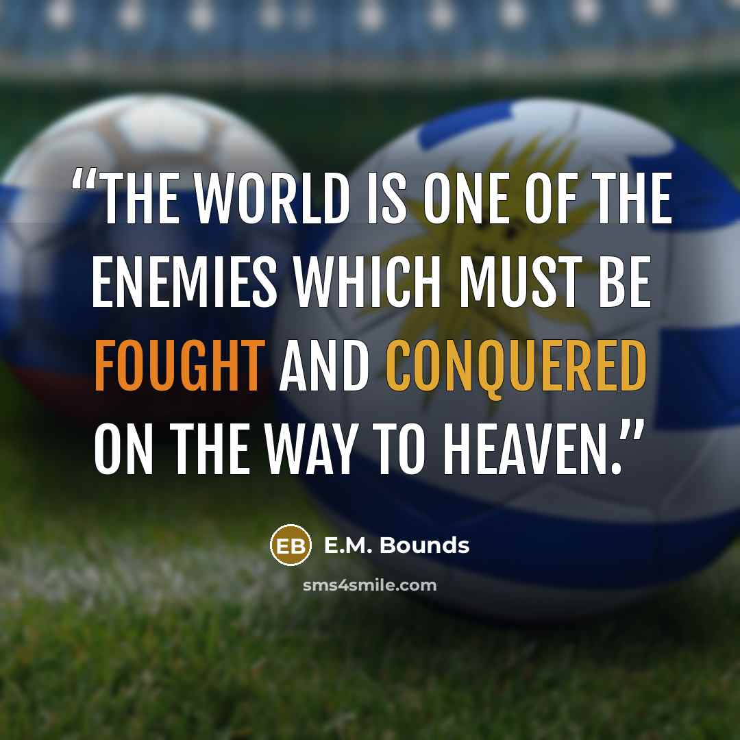 “The world is one of the enemies which must be fought and conquered on the way to heaven.” quote by E.M. Bounds