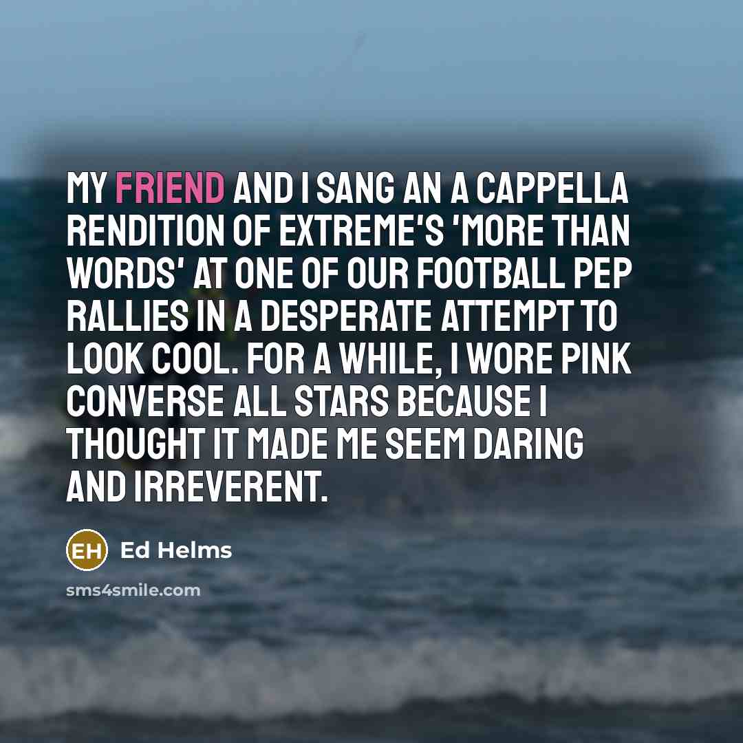“My friend and I sang an a cappella rendition of…” quote by Ed Helms
